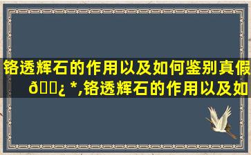 铬透辉石的作用以及如何鉴别真假 🌿 *
,铬透辉石的作用以及如何鉴别真 🕸 假*
教程